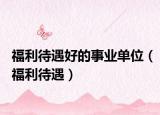 福利待遇好的事业单位（福利待遇）