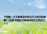 下列哪一个不是神话中称为天之四灵的神兽?（白虎 中国古代神话中的天之四灵之一）