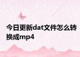 今日更新dat文件怎么转换成mp4
