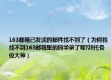 163邮箱已发送的邮件找不到了（为何我找不到163邮箱里的同学录了呢?拜托各位大神）
