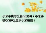 小米手机怎么看qq文件（小米手机QQ肿么显示小米在线）