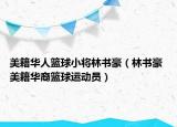 美籍华人篮球小将林书豪（林书豪 美籍华裔篮球运动员）