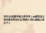 为什么QQ群不能上传文件（qq群无法上传共享文件为什么?其他人可以,就我上传不了）