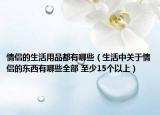 情侣的生活用品都有哪些（生活中关于情侣的东西有哪些全部 至少15个以上）