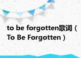 to be forgotten歌词（To Be Forgotten）