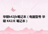 华硕k42jb笔记本（电脑型号 华硕 K42JE 笔记本）