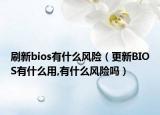 刷新bios有什么风险（更新BIOS有什么用,有什么风险吗）