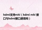 hdmi支持mhl（hdmi mhl 接口与hdmi接口通用吗）