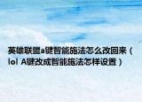英雄联盟a键智能施法怎么改回来（lol A键改成智能施法怎样设置）