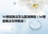 lol智能施法怎么取消弹道（lol智能施法怎样取消）