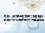 电脑一运行软件就黑屏（为何我的电脑在运行3维软件会出现黑屏急用）