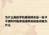 为什么我的手机看视频总是一张卡不顺利对我来说很难谁能告诉我为什么