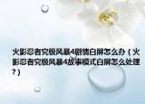 火影忍者究极风暴4剧情白屏怎么办（火影忍者究极风暴4故事模式白屏怎么处理?）