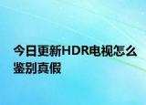 今日更新HDR电视怎么鉴别真假