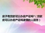 房子有贷款可以办房产证吗?（贷款房可以办房产证吗请懂的人回答）