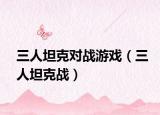 三人坦克对战游戏（三人坦克战）