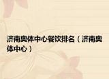 济南奥体中心餐饮排名（济南奥体中心）
