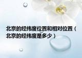 北京的经纬度位置和相对位置（北京的经纬度是多少）