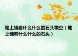 地上铺着什么什么的石头填空（地上铺着什么什么的石头）