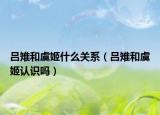 吕雉和虞姬什么关系（吕雉和虞姬认识吗）