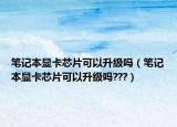 笔记本显卡芯片可以升级吗（笔记本显卡芯片可以升级吗???）