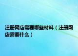 注册网店需要哪些材料（注册网店需要什么）