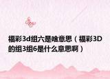 福彩3d组六是啥意思（福彩3D的组3组6是什么意思啊）