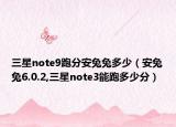 三星note9跑分安兔兔多少（安兔兔6.0.2,三星note3能跑多少分）