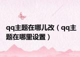 qq主题在哪儿改（qq主题在哪里设置）
