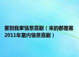 客到我家情景喜剧（来的都是客 2011年室内情景喜剧）