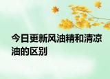 今日更新风油精和清凉油的区别