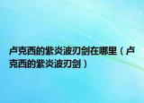 卢克西的紫炎波刃剑在哪里（卢克西的紫炎波刃剑）
