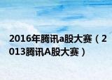 2016年腾讯a股大赛（2013腾讯A股大赛）