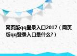 网页版qq登录入口2017（网页版qq登录入口是什么?）