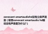 conexant smartaudiohd没有立体声混音（联想conexant smartaudio hd驱动没有声音是为什么?）