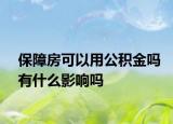 保障房可以用公积金吗有什么影响吗
