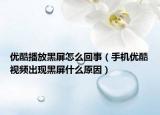 优酷播放黑屏怎么回事（手机优酷视频出现黑屏什么原因）