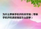 为什么苹果手机开机非常慢（苹果手机开机速度慢是怎么回事）