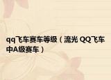 qq飞车赛车等级（流光 QQ飞车中A级赛车）