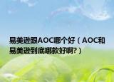 易美逊跟AOC哪个好（AOC和易美逊到底哪款好啊?）