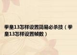 拳皇13怎样设置简易必杀技（拳皇13怎样设置帧数）