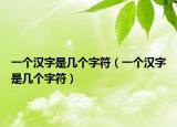 一个汉字是几个字符（一个汉字是几个字符）