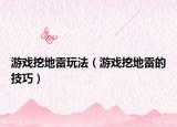 游戏挖地雷玩法（游戏挖地雷的技巧）