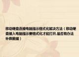 移动硬盘连接电脑提示格式化解决方法（移动硬盘接入电脑提示要格式化才能打开,是否有办法补救数据）