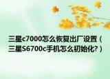 三星c7000怎么恢复出厂设置（三星S6700c手机怎么初始化?）