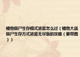 植物僵尸生存模式浓雾怎么过（植物大战僵尸生存方式浓雾无尽版的攻略（要带图））