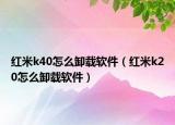 红米k40怎么卸载软件（红米k20怎么卸载软件）