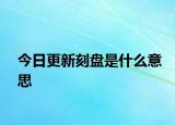 今日更新刻盘是什么意思