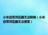 小米自带浏览器无法联网（小米自带浏览器无法搜索）