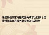 连接到任意官方服务器失败怎么回事（连接到任意官方服务器失败怎么处理?）